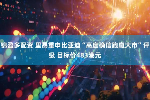 锦盈多配资 里昂重申比亚迪“高度确信跑赢大市”评级 目标价483港元