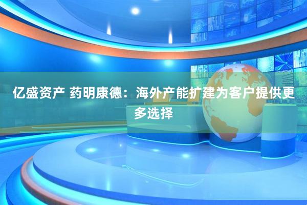 亿盛资产 药明康德：海外产能扩建为客户提供更多选择