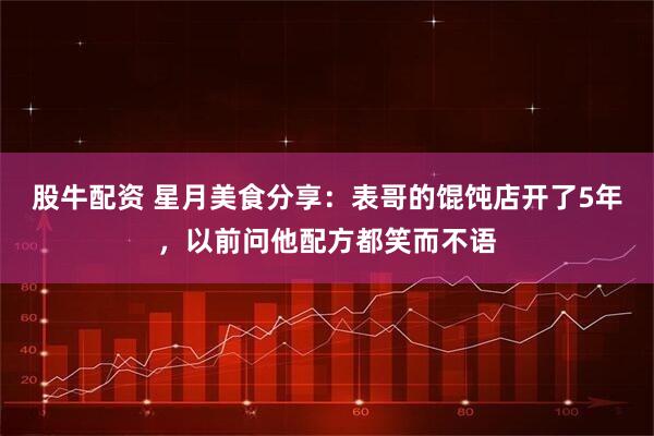 股牛配资 星月美食分享：表哥的馄饨店开了5年，以前问他配方都笑而不语