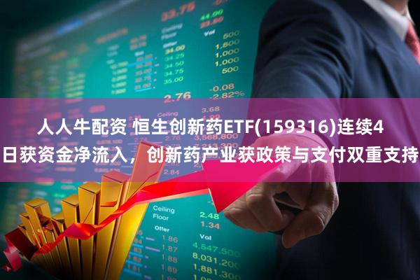 人人牛配资 恒生创新药ETF(159316)连续4日获资金净流入，创新药产业获政策与支付双重支持