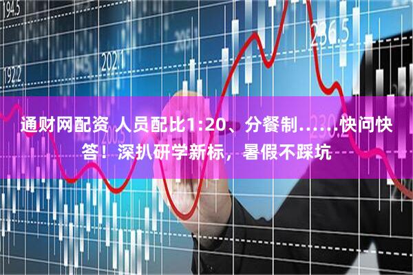 通财网配资 人员配比1:20、分餐制……快问快答！深扒研学新标，暑假不踩坑