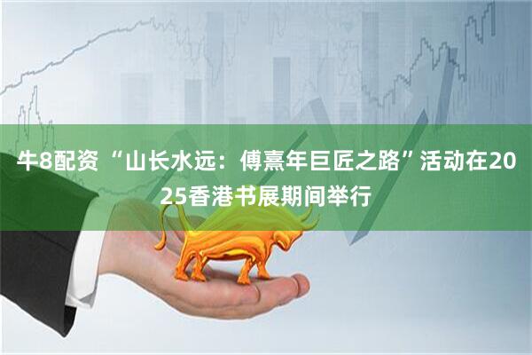 牛8配资 “山长水远：傅熹年巨匠之路”活动在2025香港书展期间举行