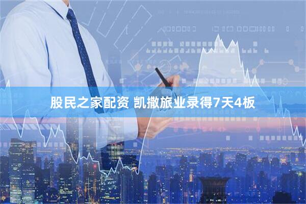 股民之家配资 凯撒旅业录得7天4板