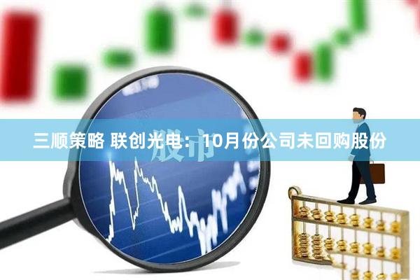 三顺策略 联创光电：10月份公司未回购股份