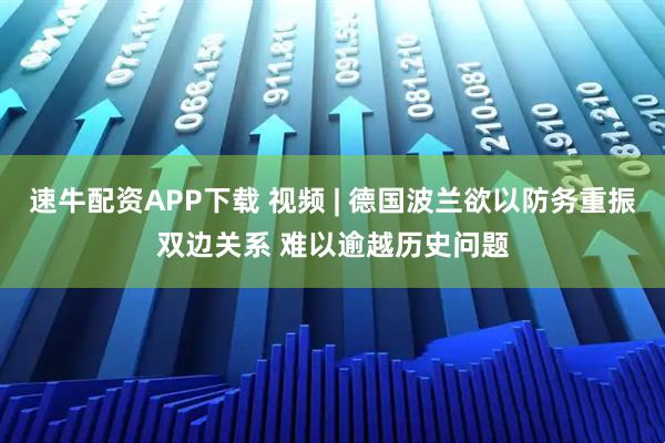 速牛配资APP下载 视频 | 德国波兰欲以防务重振双边关系 难以逾越历史问题