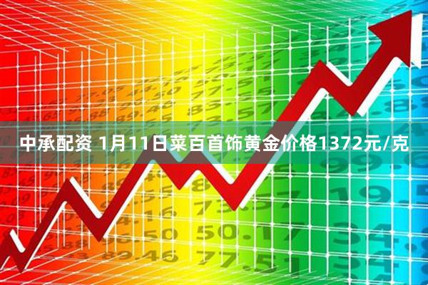 中承配资 1月11日菜百首饰黄金价格1372元/克