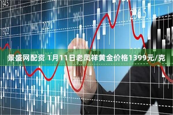 景盛网配资 1月11日老凤祥黄金价格1399元/克