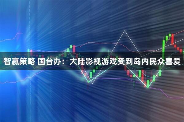 智赢策略 国台办:大陆影视游戏受到岛内民众喜爱